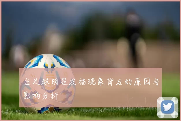 当足球明星发福现象背后的原因与影响分析