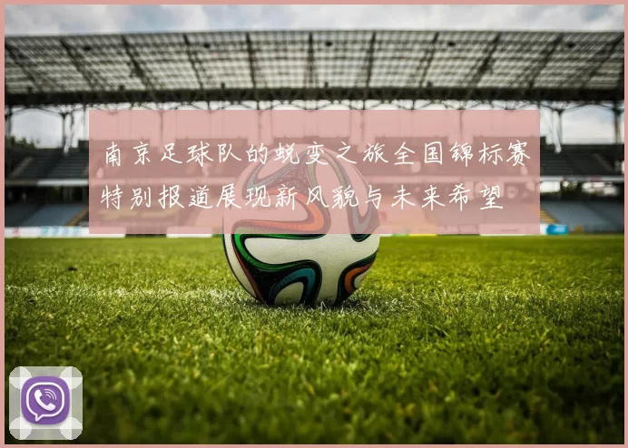 南京足球队的蜕变之旅全国锦标赛特别报道展现新风貌与未来希望