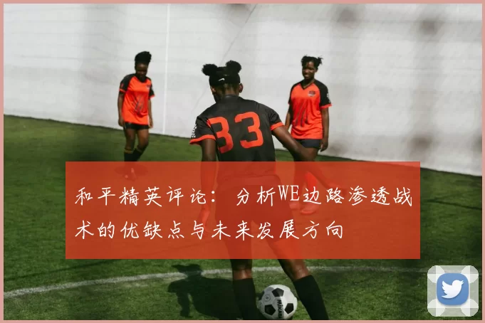 和平精英评论：分析WE边路渗透战术的优缺点与未来发展方向