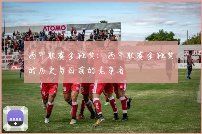 西甲联赛金靴奖：西甲联赛金靴奖的历史与目前的竞争者