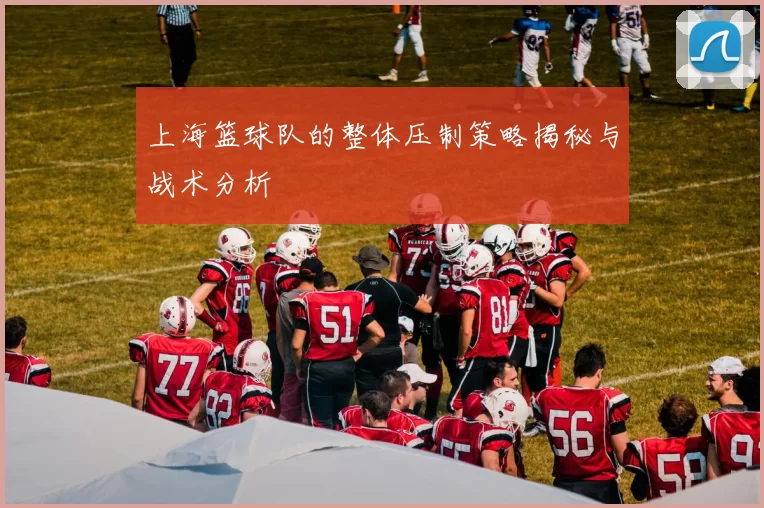 上海篮球队的整体压制策略揭秘与战术分析
