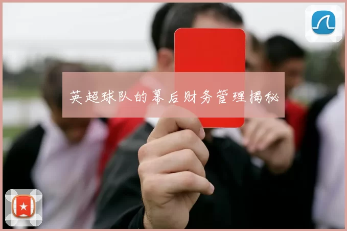 英超球队的幕后财务管理揭秘