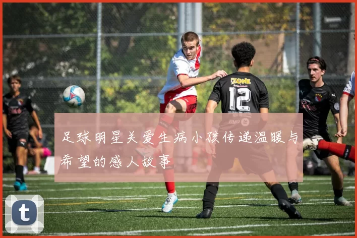 足球明星关爱生病小孩传递温暖与希望的感人故事