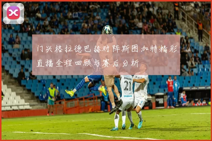 门兴格拉德巴赫对阵斯图加特精彩直播全程回顾与赛后分析