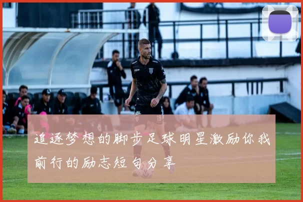 追逐梦想的脚步足球明星激励你我前行的励志短句分享