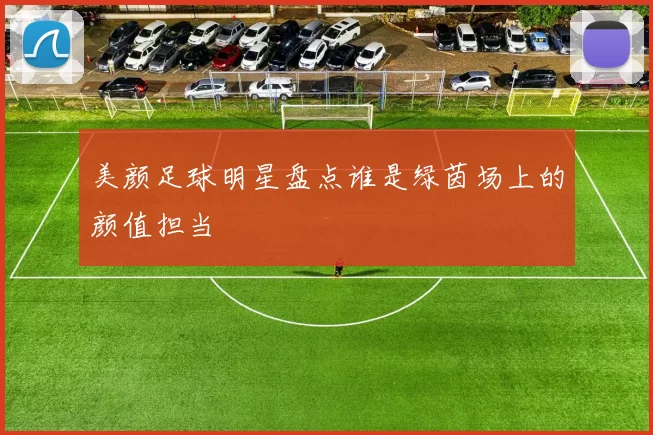 美颜足球明星盘点谁是绿茵场上的颜值担当