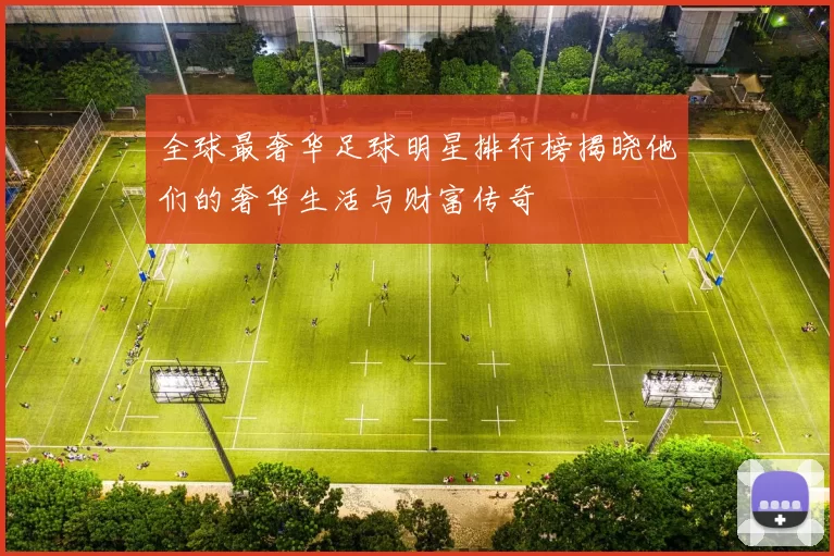 全球最奢华足球明星排行榜揭晓他们的奢华生活与财富传奇