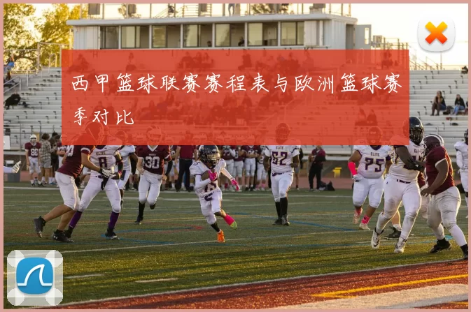 西甲篮球联赛赛程表与欧洲篮球赛季对比