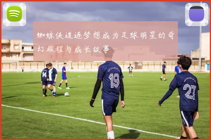 蜘蛛侠追逐梦想成为足球明星的奇幻旅程与成长故事