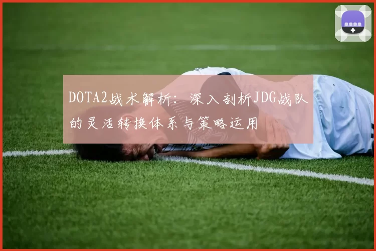 DOTA2战术解析：深入剖析JDG战队的灵活转换体系与策略运用