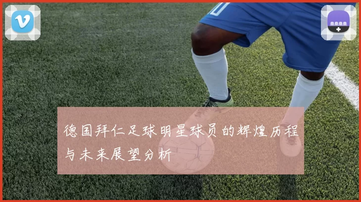 德国拜仁足球明星球员的辉煌历程与未来展望分析