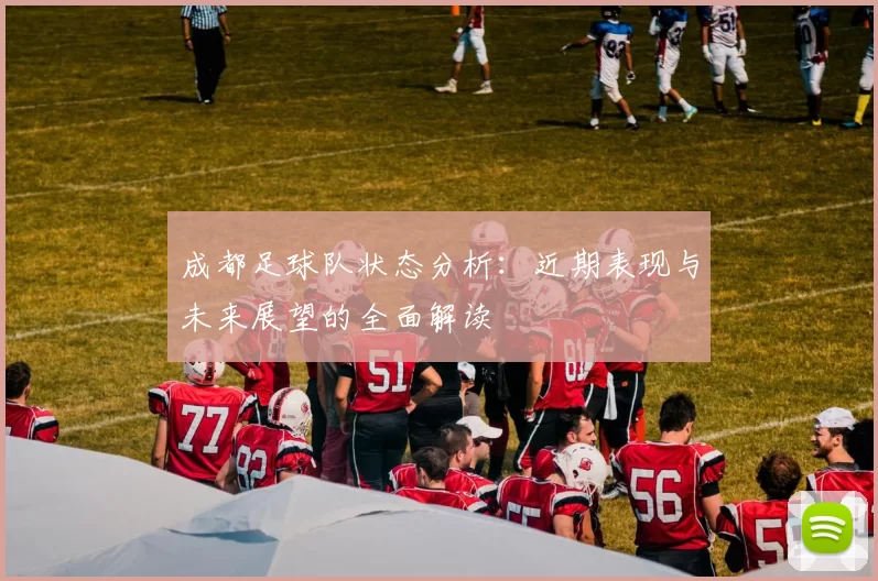 成都足球队状态分析：近期表现与未来展望的全面解读