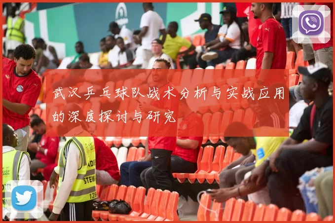 武汉乒乓球队战术分析与实战应用的深度探讨与研究