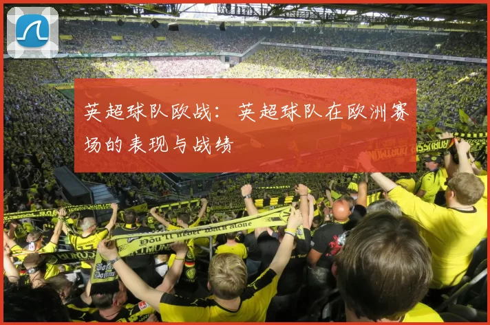 英超球队欧战：英超球队在欧洲赛场的表现与战绩