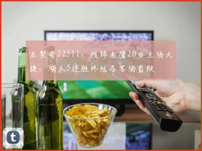 东契奇22511，残阵老鹰20分主场大捷，湖人5连胜终结吞客场首败