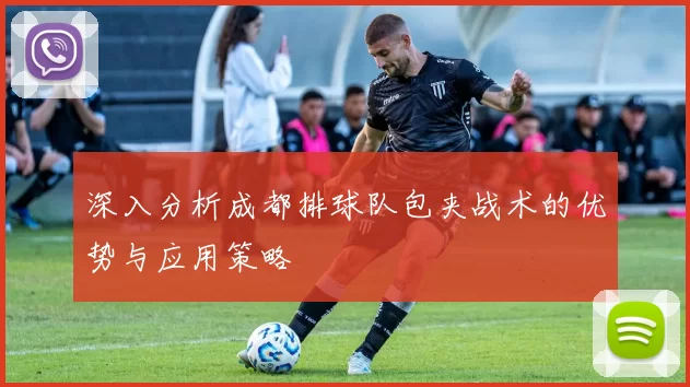 深入分析成都排球队包夹战术的优势与应用策略