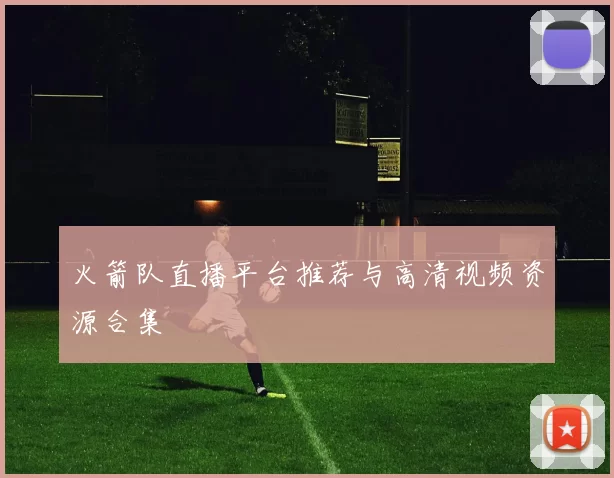 火箭队直播平台推荐与高清视频资源合集