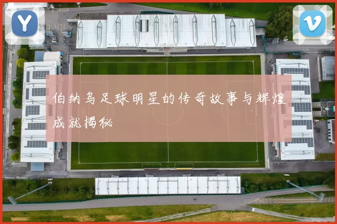 伯纳乌足球明星的传奇故事与辉煌成就揭秘