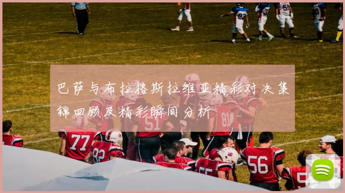巴萨与布拉格斯拉维亚精彩对决集锦回顾及精彩瞬间分析