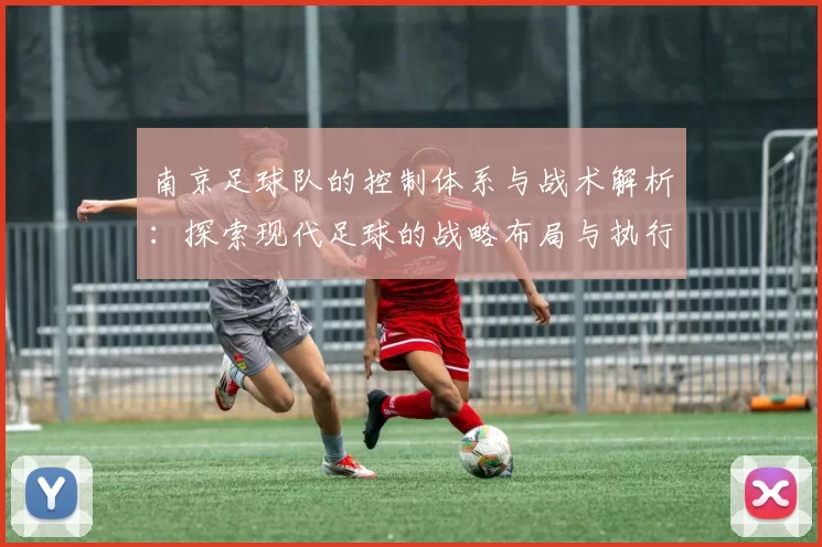 南京足球队的控制体系与战术解析：探索现代足球的战略布局与执行力